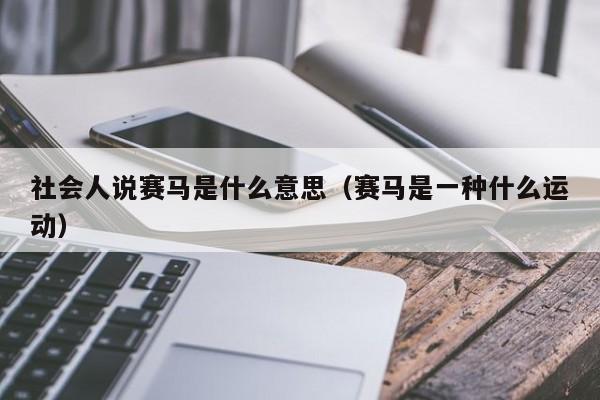 社会人说赛马是什么意思（赛马是一种什么运动）